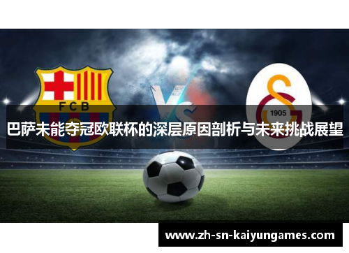 巴萨未能夺冠欧联杯的深层原因剖析与未来挑战展望 巴萨未能夺冠欧联杯的深层原因剖析与未来挑战展望