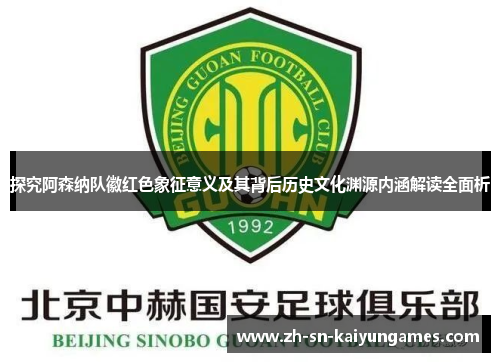 探究阿森纳队徽红色象征意义及其背后历史文化渊源内涵解读全面析 探究阿森纳队徽红色象征意义及其背后历史文化渊源内涵解读全面析