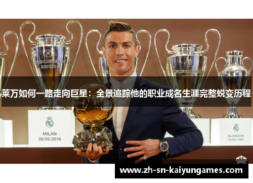 莱万如何一路走向巨星:全景追踪他的职业成名生涯完整蜕变历程 莱万如何一路走向巨星:全景追踪他的职业成名生涯完整蜕变历程