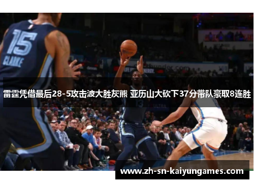 雷霆凭借最后28-5攻击波大胜灰熊 亚历山大砍下37分带队豪取8连胜 雷霆凭借最后28-5攻击波大胜灰熊 亚历山大砍下37分带队豪取8连胜