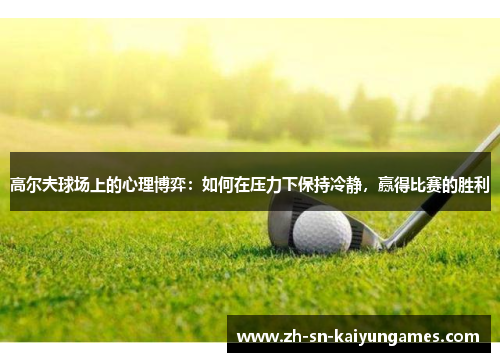 高尔夫球场上的心理博弈：如何在压力下保持冷静，赢得比赛的胜利