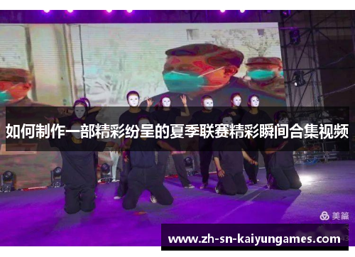 如何制作一部精彩纷呈的夏季联赛精彩瞬间合集视频 如何制作一部精彩纷呈的夏季联赛精彩瞬间合集视频