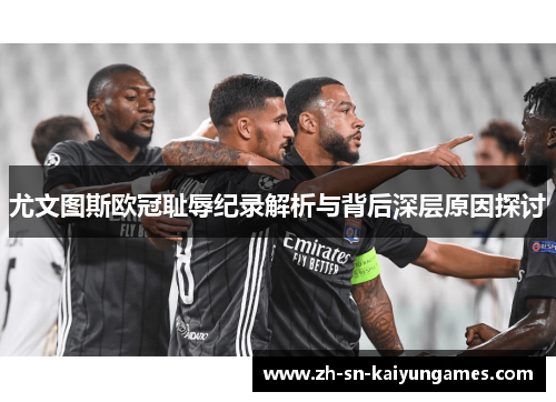 尤文图斯欧冠耻辱纪录解析与背后深层原因探讨 尤文图斯欧冠耻辱纪录解析与背后深层原因探讨