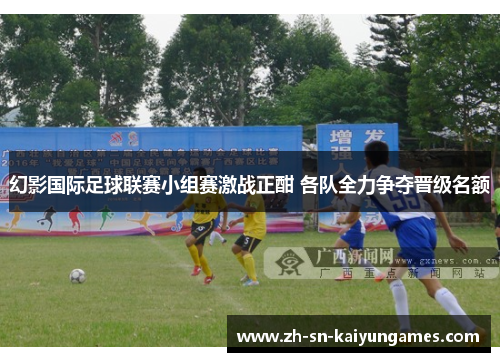 幻影国际足球联赛小组赛激战正酣 各队全力争夺晋级名额