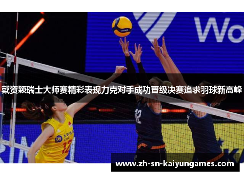 戴资颖瑞士大师赛精彩表现力克对手成功晋级决赛追求羽球新高峰