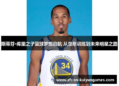 斯蒂芬·库里之子篮球梦想启航 从童年训练到未来明星之路