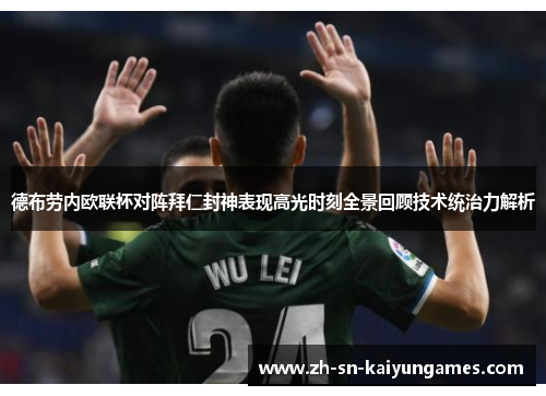 德布劳内欧联杯对阵拜仁封神表现高光时刻全景回顾技术统治力解析