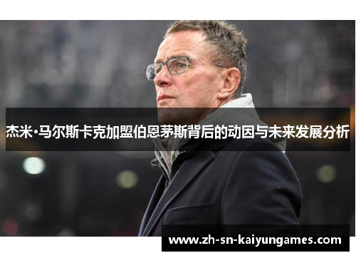 杰米·马尔斯卡克加盟伯恩茅斯背后的动因与未来发展分析