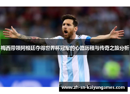 梅西带领阿根廷夺得世界杯冠军的心路历程与传奇之旅分析