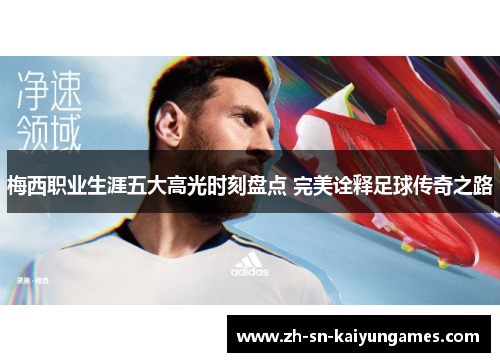 梅西职业生涯五大高光时刻盘点 完美诠释足球传奇之路