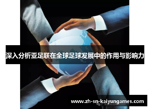 深入分析亚足联在全球足球发展中的作用与影响力 深入分析亚足联在全球足球发展中的作用与影响力