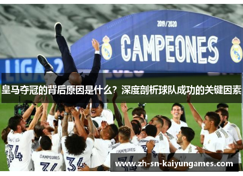 皇马夺冠的背后原因是什么?深度剖析球队成功的关键因素 皇马夺冠的背后原因是什么?深度剖析球队成功的关键因素
