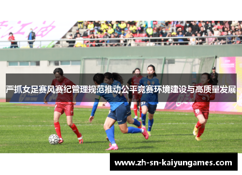严抓女足赛风赛纪管理规范推动公平竞赛环境建设与高质量发展
