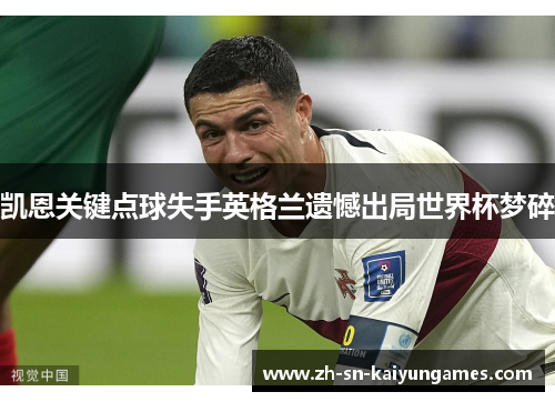 凯恩关键点球失手英格兰遗憾出局世界杯梦碎 凯恩关键点球失手英格兰遗憾出局世界杯梦碎
