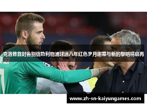 克洛普首封告别信致利物浦球迷八年红色岁月谢幕与新的黎明将启再 克洛普首封告别信致利物浦球迷八年红色岁月谢幕与新的黎明将启再