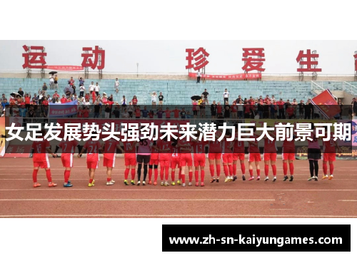 女足发展势头强劲未来潜力巨大前景可期 女足发展势头强劲未来潜力巨大前景可期