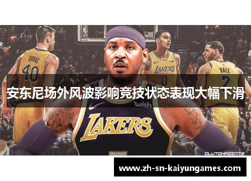 安东尼场外风波影响竞技状态表现大幅下滑 安东尼场外风波影响竞技状态表现大幅下滑