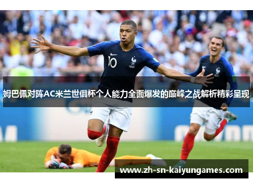 姆巴佩对阵AC米兰世俱杯个人能力全面爆发的巅峰之战解析精彩呈现