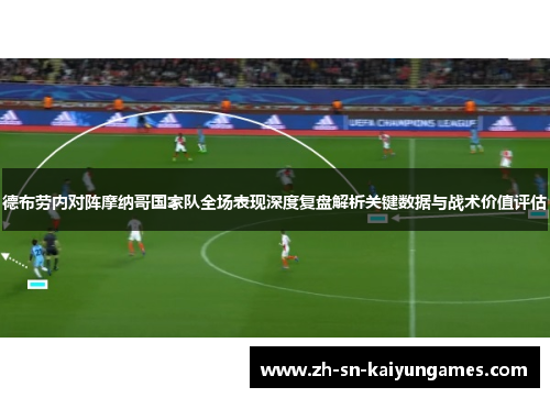 德布劳内对阵摩纳哥国家队全场表现深度复盘解析关键数据与战术价值评估 德布劳内对阵摩纳哥国家队全场表现深度复盘解析关键数据与战术价值评估