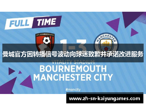 曼城官方因转播信号波动向球迷致歉并承诺改进服务
