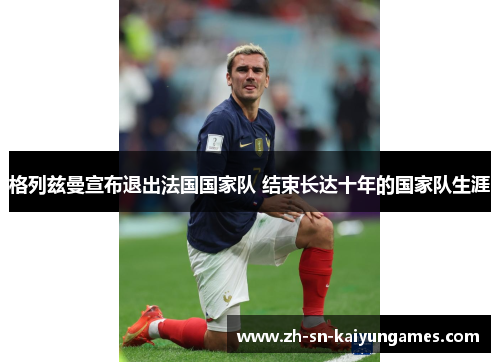 格列兹曼宣布退出法国国家队 结束长达十年的国家队生涯