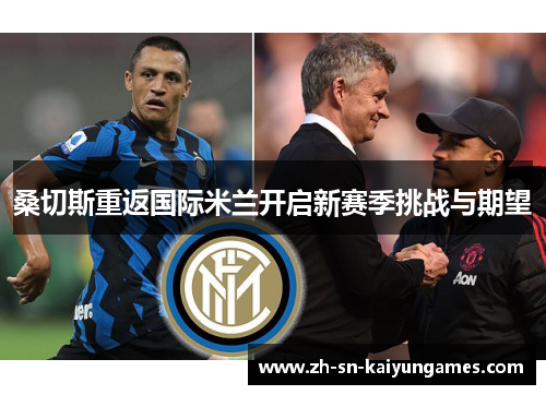 桑切斯重返国际米兰开启新赛季挑战与期望