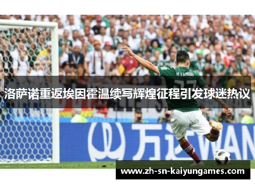 洛萨诺重返埃因霍温续写辉煌征程引发球迷热议 洛萨诺重返埃因霍温续写辉煌征程引发球迷热议