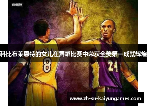 科比布莱恩特的女儿在舞蹈比赛中荣获全美第一成就辉煌