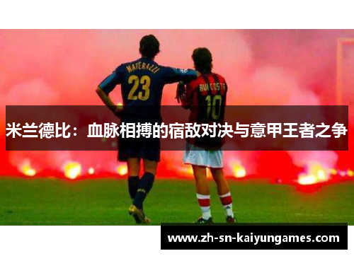 米兰德比：血脉相搏的宿敌对决与意甲王者之争