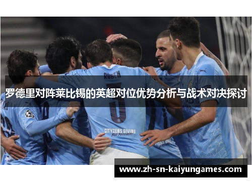 罗德里对阵莱比锡的英超对位优势分析与战术对决探讨 罗德里对阵莱比锡的英超对位优势分析与战术对决探讨