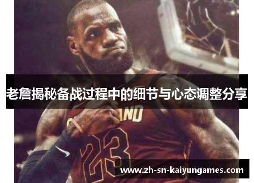 老詹揭秘备战过程中的细节与心态调整分享 老詹揭秘备战过程中的细节与心态调整分享