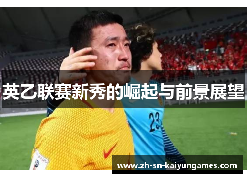 英乙联赛新秀的崛起与前景展望