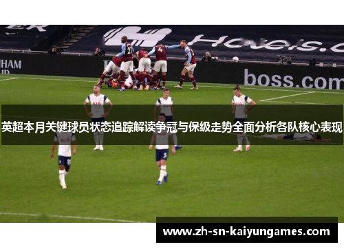 英超本月关键球员状态追踪解读争冠与保级走势全面分析各队核心表现