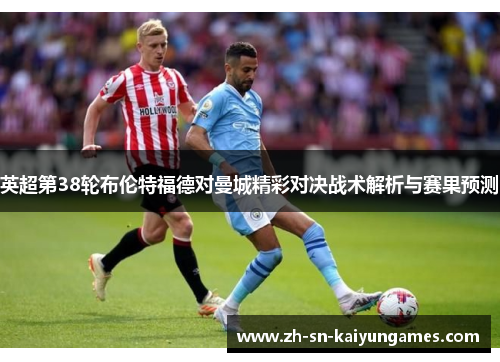 英超第38轮布伦特福德对曼城精彩对决战术解析与赛果预测