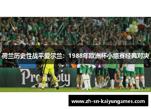荷兰历史性战平爱尔兰：1988年欧洲杯小组赛经典对决