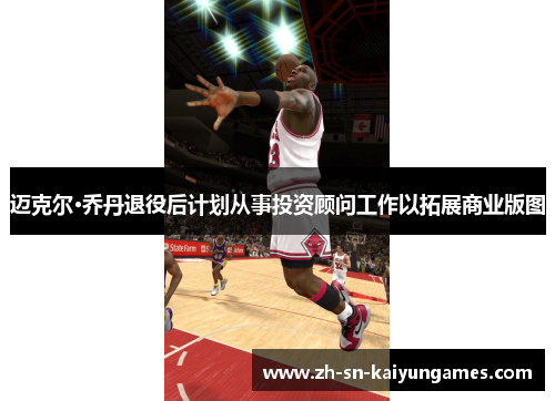 迈克尔·乔丹退役后计划从事投资顾问工作以拓展商业版图