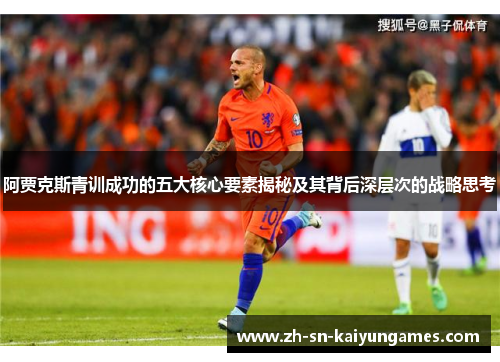 阿贾克斯青训成功的五大核心要素揭秘及其背后深层次的战略思考 阿贾克斯青训成功的五大核心要素揭秘及其背后深层次的战略思考