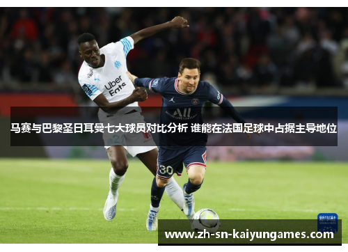 马赛与巴黎圣日耳曼七大球员对比分析 谁能在法国足球中占据主导地位 马赛与巴黎圣日耳曼七大球员对比分析 谁能在法国足球中占据主导地位