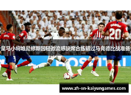 皇马小将维尼修斯因轻微流感缺席合练错过马竞德比战准备 皇马小将维尼修斯因轻微流感缺席合练错过马竞德比战准备