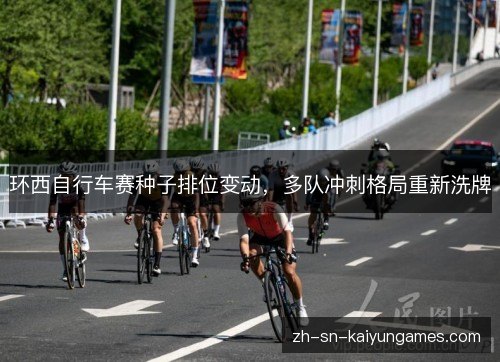 环西自行车赛种子排位变动,多队冲刺格局重新洗牌 环西自行车赛种子排位变动,多队冲刺格局重新洗牌