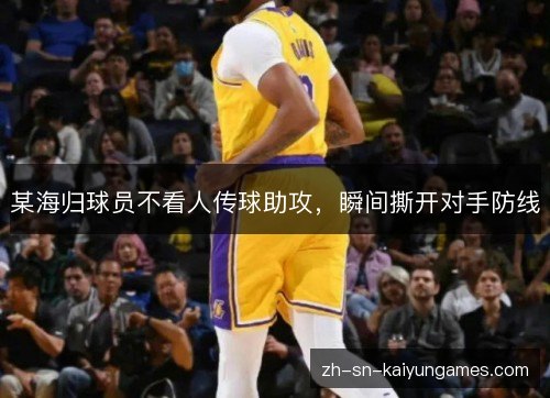 某海归球员不看人传球助攻,瞬间撕开对手防线 某海归球员不看人传球助攻,瞬间撕开对手防线