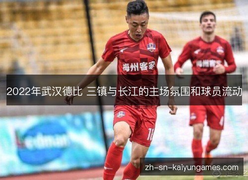 2022年武汉德比 三镇与长江的主场氛围和球员流动